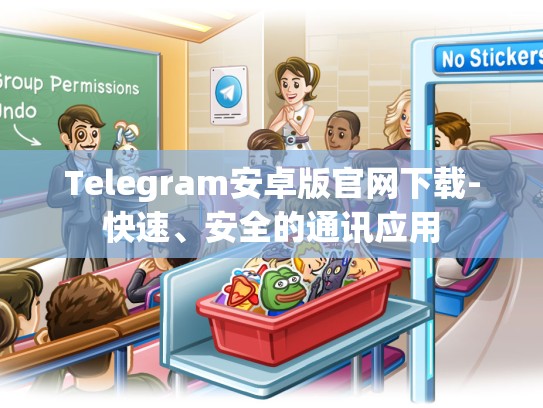Telegram安卓版官网下载-快速、安全的通讯应用