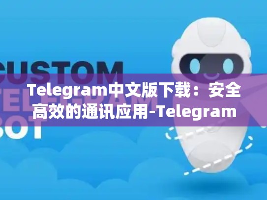 Telegram中文版下载：安全高效的通讯应用-Telegram
