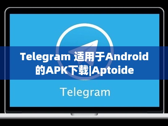 Telegram 适用于Android的APK下载|Aptoide