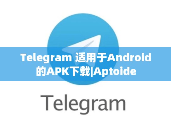 Telegram 适用于Android的APK下载|Aptoide