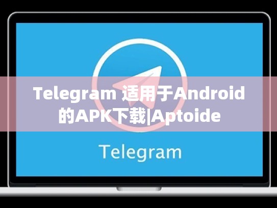 Telegram 适用于Android的APK下载|Aptoide
