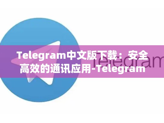 Telegram中文版下载：安全高效的通讯应用-Telegram