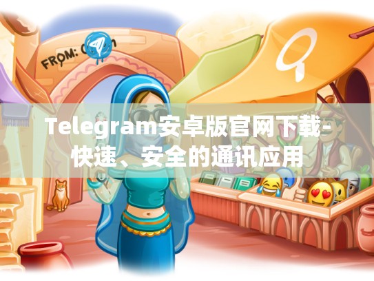 Telegram安卓版官网下载-快速、安全的通讯应用