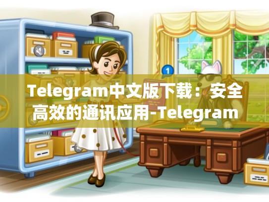 Telegram中文版下载：安全高效的通讯应用-Telegram
