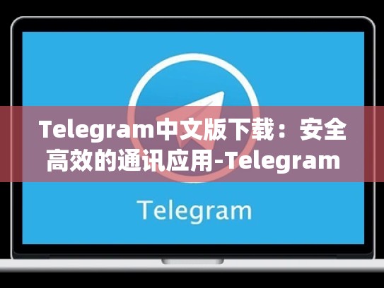 Telegram中文版下载：安全高效的通讯应用-Telegram