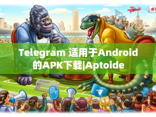 Telegram 适用于Android的APK下载|Aptoide