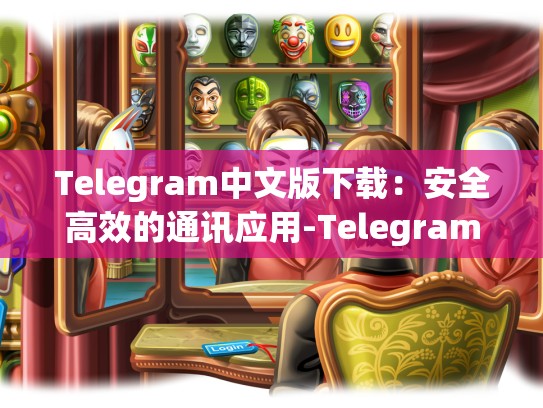 Telegram中文版下载：安全高效的通讯应用-Telegram