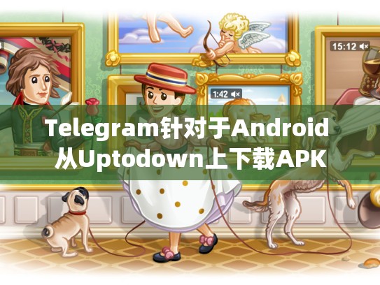 Telegram针对于Android 从Uptodown上下载APK