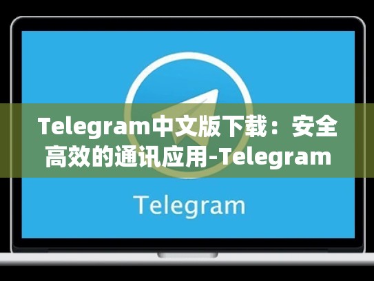 Telegram中文版下载：安全高效的通讯应用-Telegram