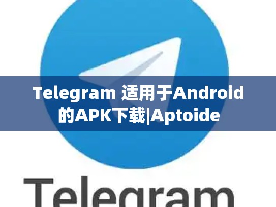 Telegram 适用于Android的APK下载|Aptoide