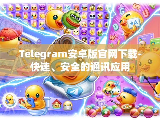 Telegram安卓版官网下载-快速、安全的通讯应用