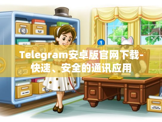 Telegram安卓版官网下载-快速、安全的通讯应用