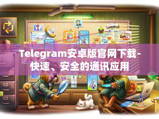 Telegram安卓版官网下载-快速、安全的通讯应用