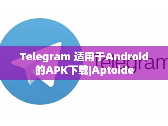 Telegram 适用于Android的APK下载|Aptoide
