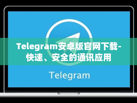 Telegram安卓版官网下载-快速、安全的通讯应用