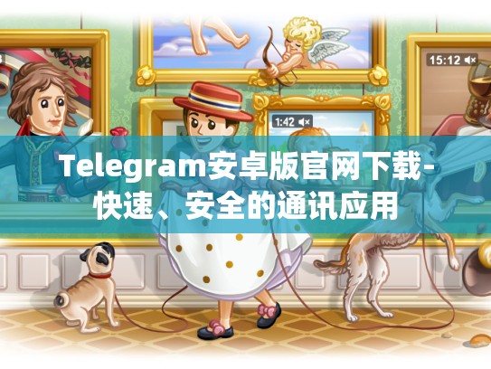 Telegram安卓版官网下载-快速、安全的通讯应用
