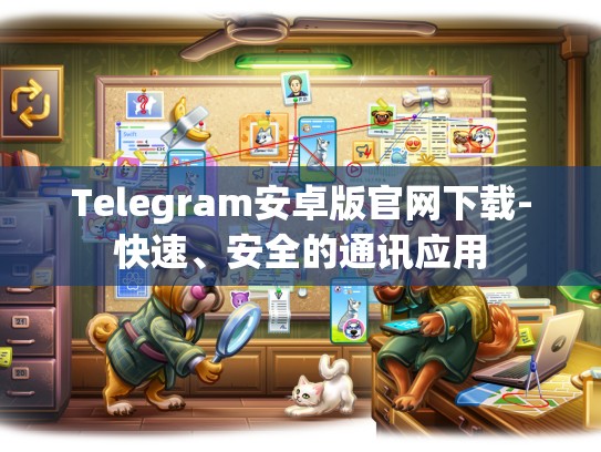 Telegram安卓版官网下载-快速、安全的通讯应用