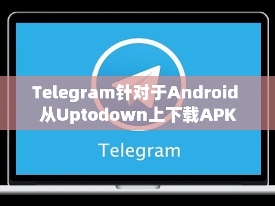 Telegram针对于Android 从Uptodown上下载APK