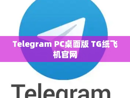 Telegram PC桌面版 TG纸飞机官网