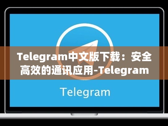 Telegram中文版下载：安全高效的通讯应用-Telegram