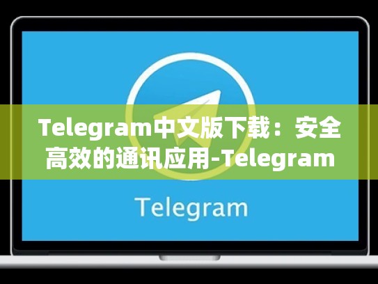 Telegram中文版下载：安全高效的通讯应用-Telegram