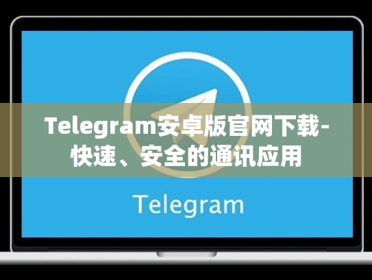 Telegram安卓版官网下载-快速、安全的通讯应用