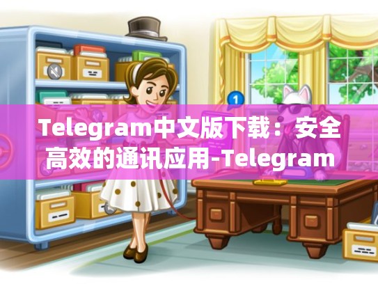 Telegram中文版下载：安全高效的通讯应用-Telegram