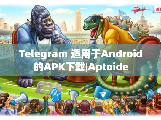 Telegram 适用于Android的APK下载|Aptoide