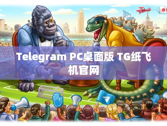 Telegram PC桌面版 TG纸飞机官网