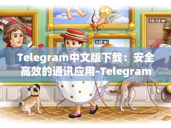 Telegram中文版下载：安全高效的通讯应用-Telegram