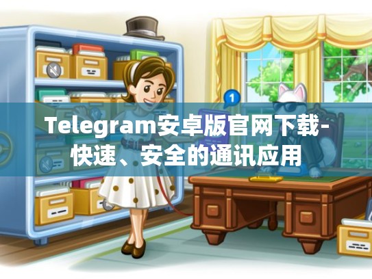 Telegram安卓版官网下载-快速、安全的通讯应用