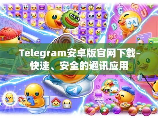 Telegram安卓版官网下载-快速、安全的通讯应用