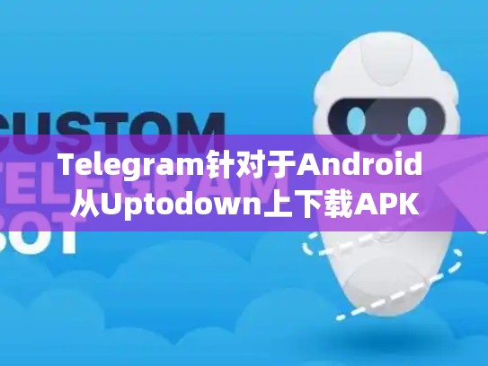 Telegram针对于Android 从Uptodown上下载APK
