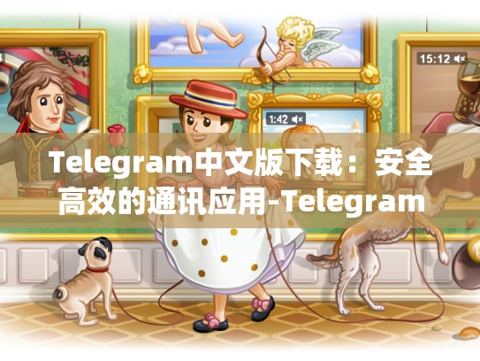 Telegram中文版下载：安全高效的通讯应用-Telegram