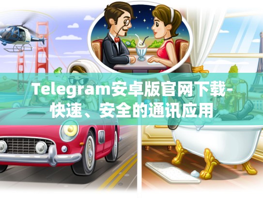 Telegram安卓版官网下载-快速、安全的通讯应用