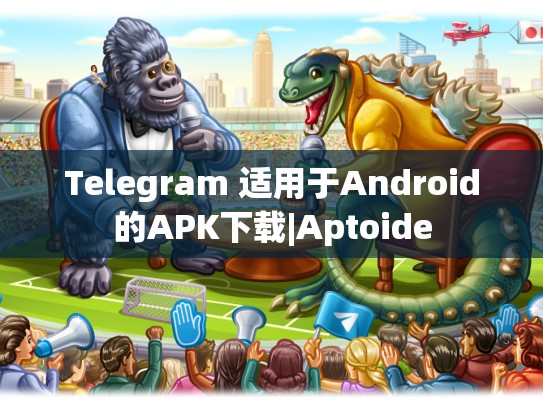 Telegram 适用于Android的APK下载|Aptoide