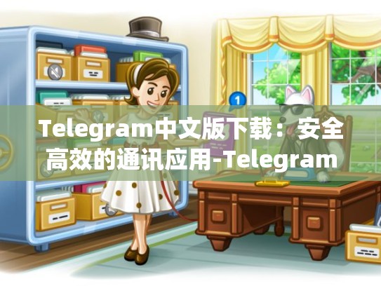 Telegram中文版下载：安全高效的通讯应用-Telegram