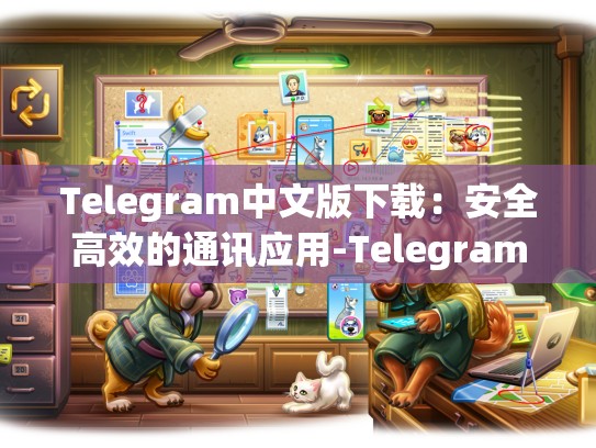 Telegram中文版下载：安全高效的通讯应用-Telegram