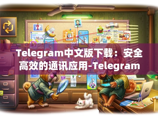 Telegram中文版下载：安全高效的通讯应用-Telegram