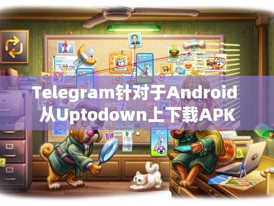Telegram针对于Android 从Uptodown上下载APK