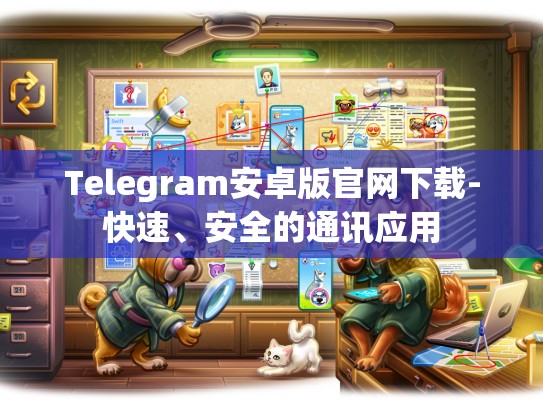 Telegram安卓版官网下载-快速、安全的通讯应用