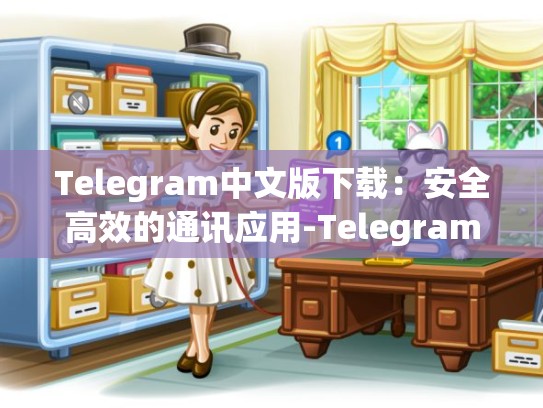 Telegram中文版下载：安全高效的通讯应用-Telegram
