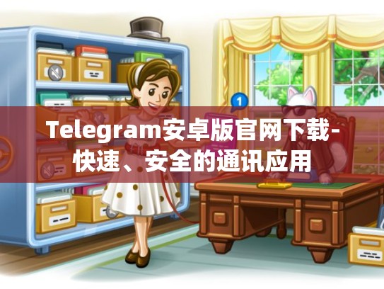 Telegram安卓版官网下载-快速、安全的通讯应用