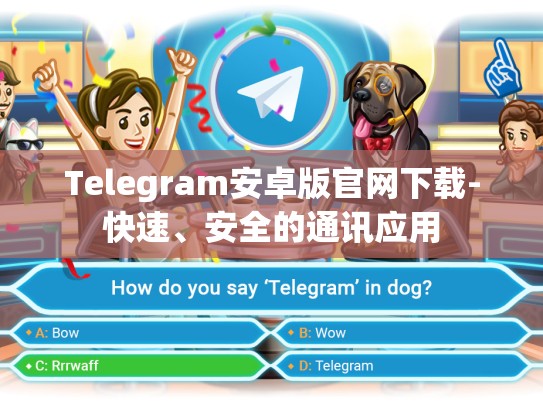Telegram安卓版官网下载-快速、安全的通讯应用