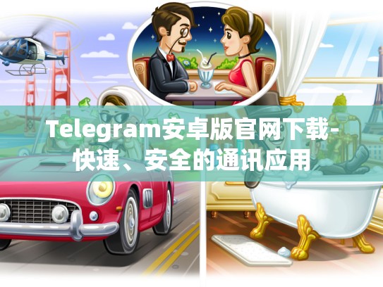 Telegram安卓版官网下载-快速、安全的通讯应用