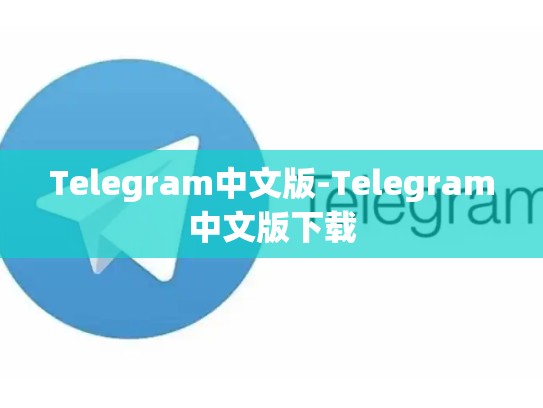 Telegram中文版-Telegram中文版下载