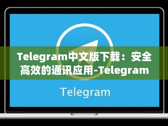 Telegram中文版下载：安全高效的通讯应用-Telegram