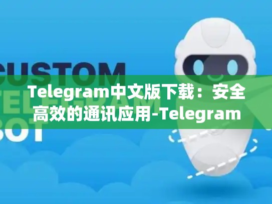 Telegram中文版下载：安全高效的通讯应用-Telegram