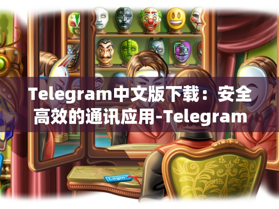 Telegram中文版下载：安全高效的通讯应用-Telegram