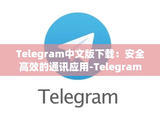Telegram中文版下载：安全高效的通讯应用-Telegram